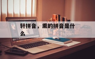 轩拼音，熏的拼音是什么