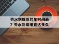 秀水到绵阳的车时间表？秀水到绵阳直达多久