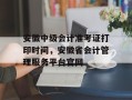安徽中级会计准考证打印时间，安徽省会计管理服务平台官网