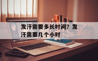 发汗需要多长时间？发汗需要几个小时