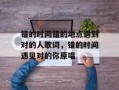错的时间错的地点遇到对的人歌词，错的时间遇见对的你原唱