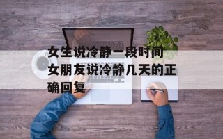 女生说冷静一段时间 女朋友说冷静几天的正确回复