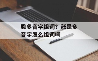 股多音字组词？涨是多音字怎么组词啊
