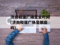 济南和谐广场营业时间(济南和谐广场是银座吗)