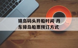 獐岛码头开船时间 丹东獐岛船票预订方式