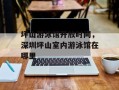 坪山游泳馆开放时间，深圳坪山室内游泳馆在哪里
