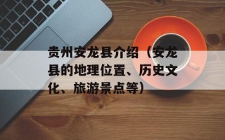 贵州安龙县介绍（安龙县的地理位置、历史文化、旅游景点等）