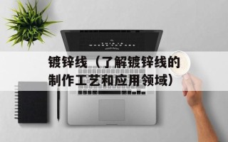 镀锌线（了解镀锌线的制作工艺和应用领域）