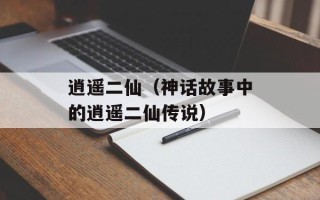 逍遥二仙（神话故事中的逍遥二仙传说）