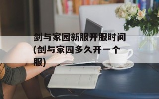 剑与家园新服开服时间(剑与家园多久开一个服)