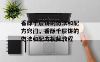 香酥千层饼的做法和配方窍门，香酥千层饼的做法和配方视频教程