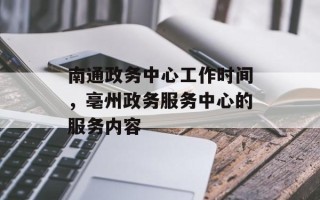 南通政务中心工作时间，亳州政务服务中心的服务内容