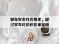 轿车审车时间规定，超过审车时间还能审车吗