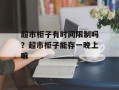 超市柜子有时间限制吗？超市柜子能存一晚上嘛