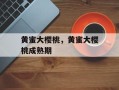 黄蜜大樱桃，黄蜜大樱桃成熟期