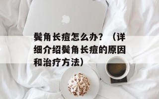 鬓角长痘怎么办？（详细介绍鬓角长痘的原因和治疗方法）