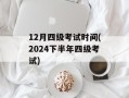 12月四级考试时间(2024下半年四级考试)