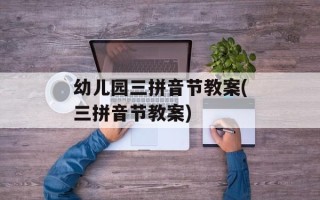 幼儿园三拼音节教案(三拼音节教案)