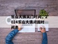 乐山大佛关门时间，2024乐山大佛闭园时间表