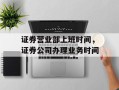 证券营业部上班时间，证券公司办理业务时间