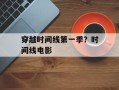 穿越时间线第一季？时间线电影