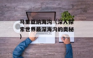 马里亚纳海沟（深入探索世界最深海沟的奥秘）