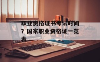 职业资格证书考试时间？国家职业资格证一览表