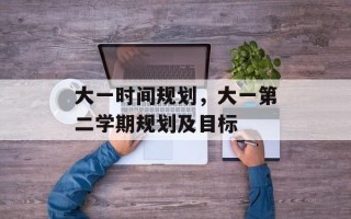 大一时间规划，大一第二学期规划及目标