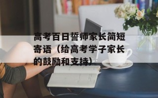 高考百日誓师家长简短寄语（给高考学子家长的鼓励和支持）