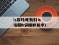 ls按时间排序(ls按照时间顺序排序)