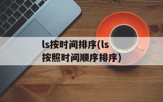 ls按时间排序(ls按照时间顺序排序)