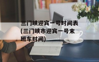 三门峡迎宾一号时间表(三门峡市迎宾一号末班车时间)