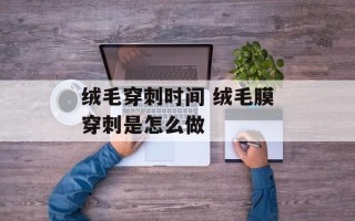 绒毛穿刺时间 绒毛膜穿刺是怎么做