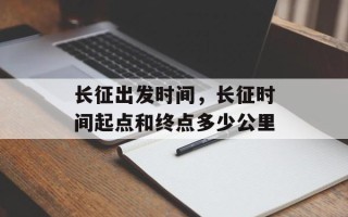 长征出发时间，长征时间起点和终点多少公里