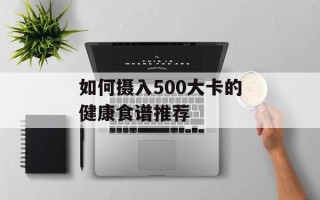 如何摄入500大卡的健康食谱推荐