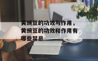 黄豌豆的功效与作用，黄豌豆的功效和作用有哪些禁忌