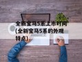 全新宝马5系上市时间(全新宝马5系的外观特点)