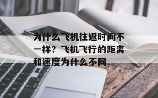 为什么飞机往返时间不一样？飞机飞行的距离和速度为什么不同