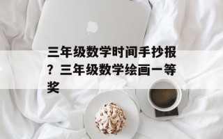 三年级数学时间手抄报？三年级数学绘画一等奖