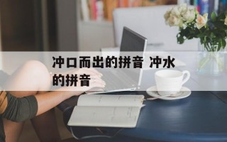 冲口而出的拼音 冲水的拼音