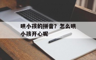 哄小孩的拼音？怎么哄小孩开心呢