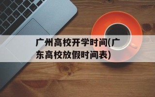 广州高校开学时间(广东高校放假时间表)