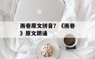 雨巷原文拼音？《雨巷》原文朗诵
