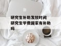 研究生补助发放时间 研究生学费国家有补助吗
