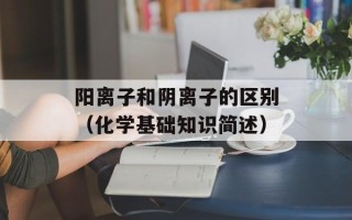 阳离子和阴离子的区别（化学基础知识简述）