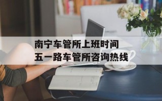 南宁车管所上班时间 五一路车管所咨询热线