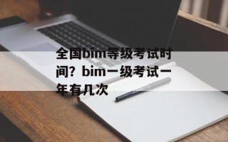 全国bim等级考试时间？bim一级考试一年有几次