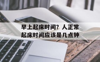 早上起床时间？人正常起床时间应该是几点钟
