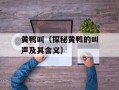 黄鸭叫（探秘黄鸭的叫声及其含义）