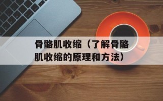 骨骼肌收缩（了解骨骼肌收缩的原理和方法）